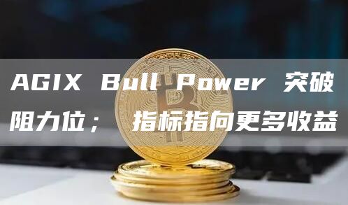 AGIX Bull Power 突破阻力位; 指标指向更多收益插图 AGIX Bull Power 突破阻力位; 指标指向更多收益