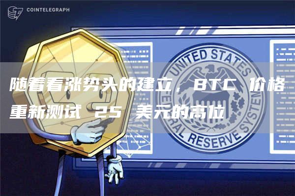 随着看涨势头的建立,BTC 价格重新测试 25 美元的高位插图 随着看涨势头的建立,BTC 价格重新测试 25 美元的高位