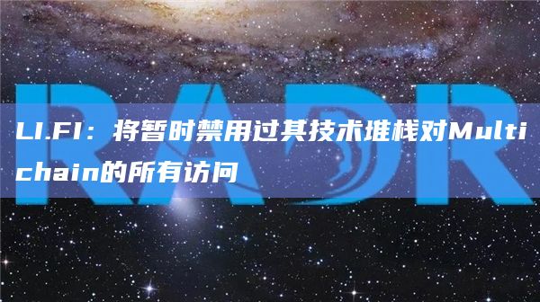 LI.FI：将暂时禁用过其技术堆栈对Multichain的所有访问