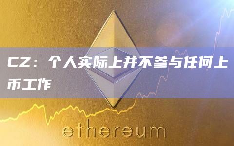 CZ:个人实际上并不参与任何上币工作插图 CZ:个人实际上并不参与任何上币工作