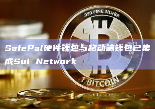 SafePal硬件钱包与移动端钱包已集成Sui Network