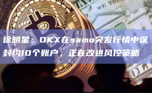 徐明星：OKX在samo突发行情中误封约10个账户，正在改进风控策略