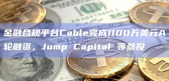 金融合规平台Cable完成1100万美元A轮融资,Jump Capital 等参投插图 金融合规平台Cable完成1100万美元A轮融资,Jump Capital 等参投