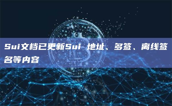 Sui文档已更新Sui 地址、多签、离线签名等内容