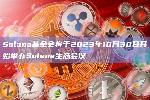 Solana基金会将于2023年10月30日开始举办Solana生态会议