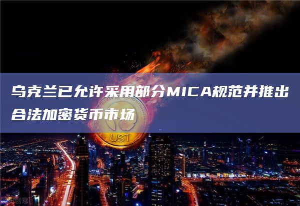 乌克兰已允许采用部分MiCA规范并推出合法加密货币市场插图 乌克兰已允许采用部分MiCA规范并推出合法加密货币市场