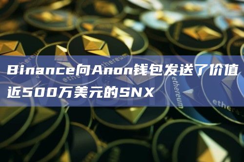 Binance向Anon钱包发送了价值近500万美元的SNX