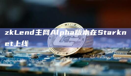 zkLend主网Alpha版本在Starknet上线