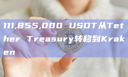 111,855,000 USDT从Tether Treasury转移到Kraken