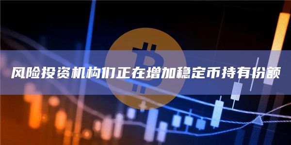 风险投资机构们正在增加稳定币持有份额