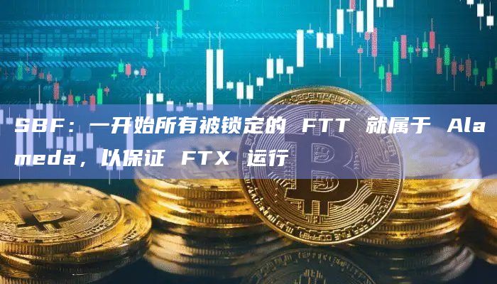 SBF:一开始所有被锁定的 FTT 就属于 Alameda,以保证 FTX 运行插图 SBF:一开始所有被锁定的 FTT 就属于 Alameda,以保证 FTX 运行