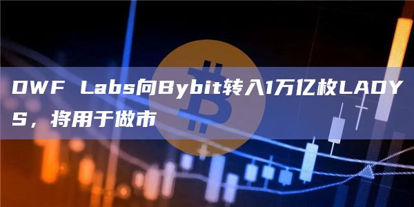 DWF Labs向Bybit转入1万亿枚LADYS，将用于做市