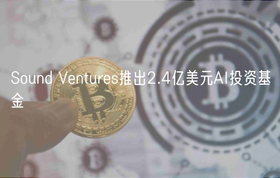 Sound Ventures推出2.4亿美元AI投资基金插图 Sound Ventures推出2.4亿美元AI投资基金