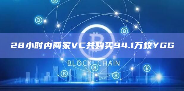 28小时内两家VC共购买94.1万枚YGG