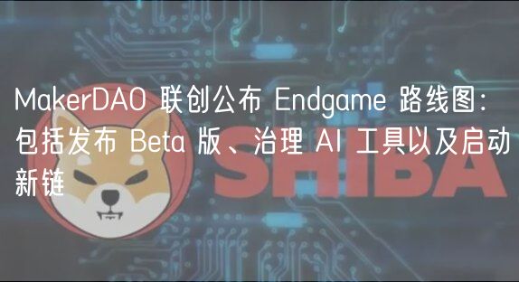 MakerDAO 联创公布 Endgame 路线图:包括发布 Beta 版、治理 AI 工具以及启动新链插图 MakerDAO 联创公布 Endgame 路线图:包括发布 Beta 版、治理 AI 工具以及启动新链
