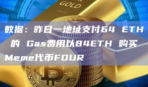 数据:昨日一地址支付64 ETH 的 Gas费用以84ETH 购买Meme代币FOUR插图 数据:昨日一地址支付64 ETH 的 Gas费用以84ETH 购买Meme代币FOUR