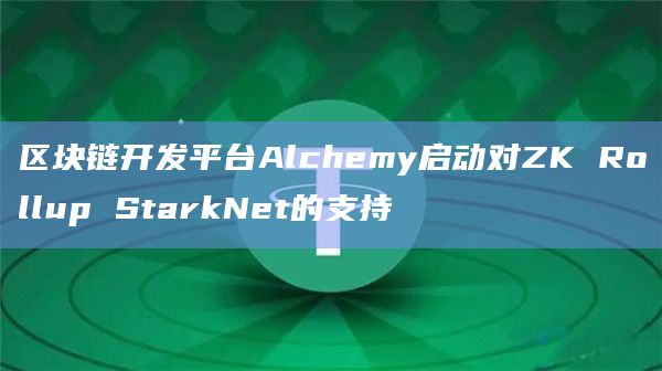 区块链开发平台Alchemy启动对ZK Rollup StarkNet的支持插图 区块链开发平台Alchemy启动对ZK Rollup StarkNet的支持