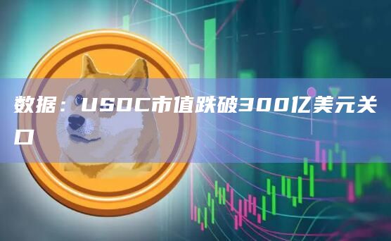 数据：USDC市值跌破300亿美元关口