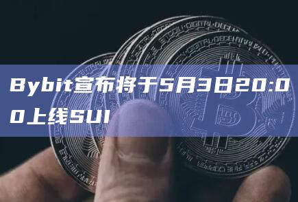 Bybit宣布将于5月3日20:00上线SUI
