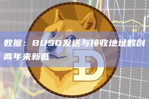 数据：BUSD发送与接收地址数创两年来新低