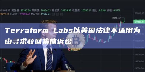 Terraform Labs以美国法律不适用为由寻求驳回集体诉讼插图 Terraform Labs以美国法律不适用为由寻求驳回集体诉讼