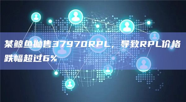 某鲸鱼抛售37970RPL，导致RPL价格跌幅超过6%