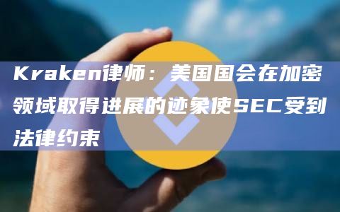 Kraken律师：美国国会在加密领域取得进展的迹象使SEC受到法律约束