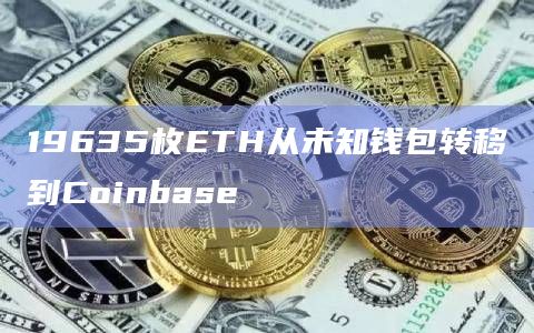 19635枚ETH从未知钱包转移到Coinbase