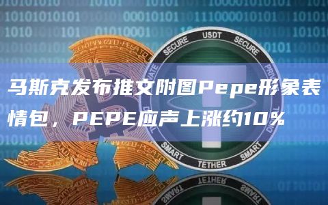 马斯克发布推文附图Pepe形象表情包，PEPE应声上涨约10%