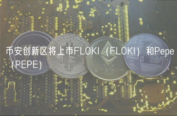 币安创新区将上市FLOKI（FLOKI）和Pepe（PEPE）