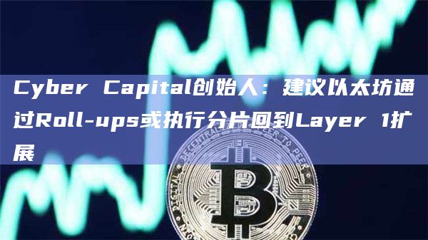 Cyber Capital创始人:建议以太坊通过Roll-ups或执行分片回到Layer 1扩展插图 Cyber Capital创始人:建议以太坊通过Roll-ups或执行分片回到Layer 1扩展