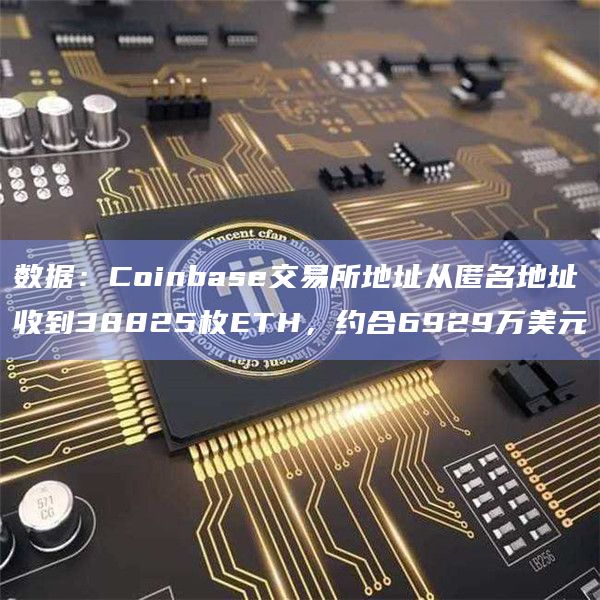 数据：Coinbase交易所地址从匿名地址收到38825枚ETH，约合6929万美元