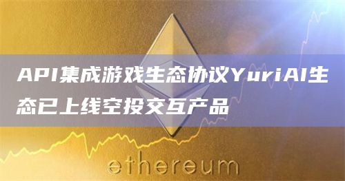 API集成游戏生态协议YuriAI生态已上线空投交互产品