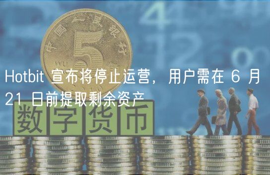 Hotbit 宣布将停止运营,用户需在 6 月 21 日前提取剩余资产插图 Hotbit 宣布将停止运营,用户需在 6 月 21 日前提取剩余资产