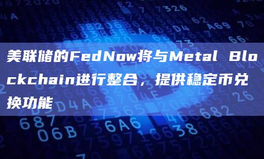 美联储的FedNow将与Metal Blockchain进行整合,提供稳定币兑换功能插图 美联储的FedNow将与Metal Blockchain进行整合,提供稳定币兑换功能