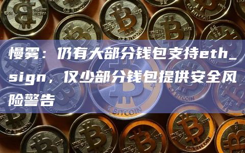 慢雾：仍有大部分钱包支持eth_sign，仅少部分钱包提供安全风险警告