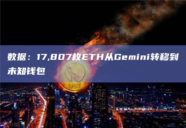 数据：17,807枚ETH从Gemini转移到未知钱包