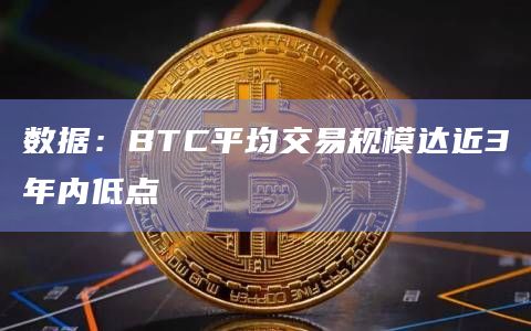 数据：BTC平均交易规模达近3年内低点