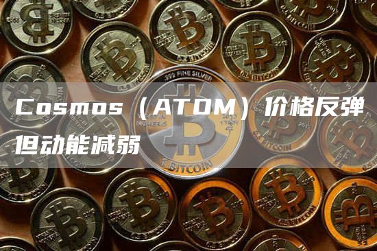 Cosmos(ATOM)价格反弹但动能减弱插图 Cosmos(ATOM)价格反弹但动能减弱