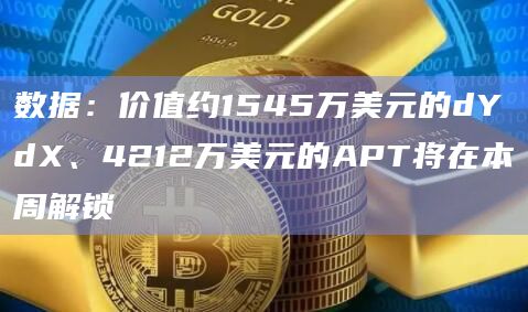 数据:价值约1545万美元的dYdX、4212万美元的APT将在本周解锁插图 数据:价值约1545万美元的dYdX、4212万美元的APT将在本周解锁