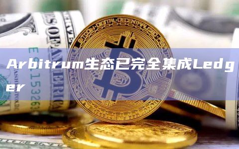 Arbitrum生态已完全集成Ledger