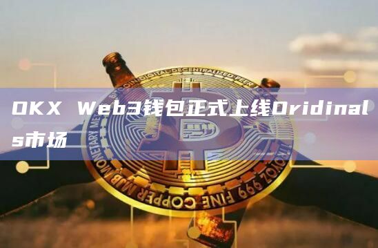 OKX Web3钱包正式上线Oridinals市场插图 OKX Web3钱包正式上线Oridinals市场