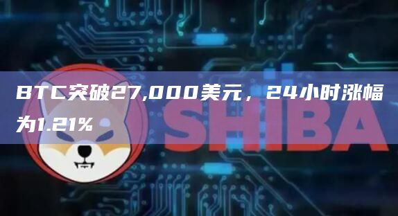 BTC突破27,000美元，24小时涨幅为1.21%