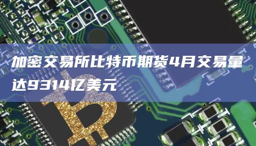 加密交易所比特币期货4月交易量达9314亿美元插图 加密交易所比特币期货4月交易量达9314亿美元