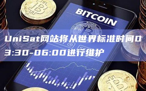 UniSat网站将从世界标准时间03:30-06:00进行维护