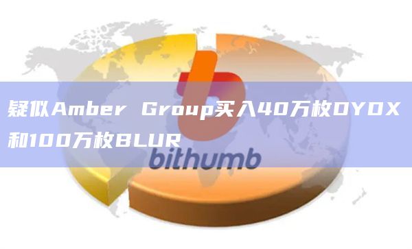 疑似Amber Group买入40万枚DYDX和100万枚BLUR
