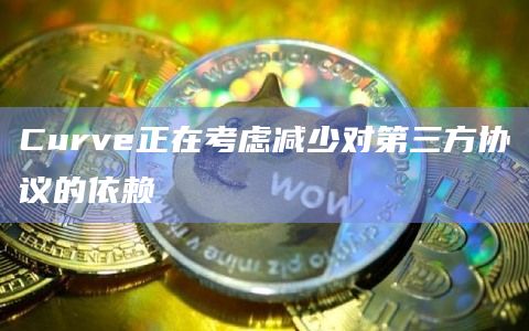 Curve正在考虑减少对第三方协议的依赖插图 Curve正在考虑减少对第三方协议的依赖