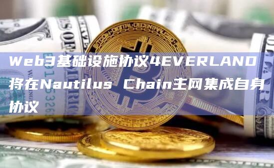 Web3基础设施协议4EVERLAND将在Nautilus Chain主网集成自身协议插图 Web3基础设施协议4EVERLAND将在Nautilus Chain主网集成自身协议