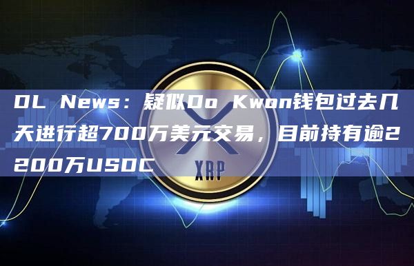 DL News:疑似Do Kwon钱包过去几天进行超700万美元交易,目前持有逾2200万USDC插图 DL News:疑似Do Kwon钱包过去几天进行超700万美元交易,目前持有逾2200万USDC