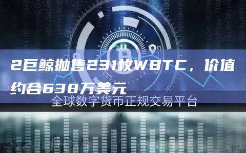 2巨鲸抛售231枚WBTC，价值约合638万美元